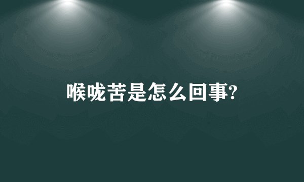 喉咙苦是怎么回事?