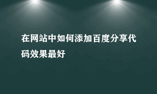 在网站中如何添加百度分享代码效果最好