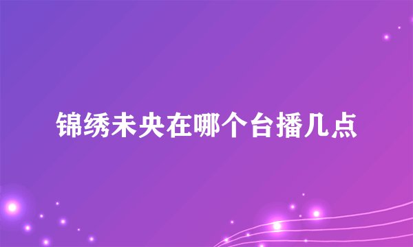 锦绣未央在哪个台播几点