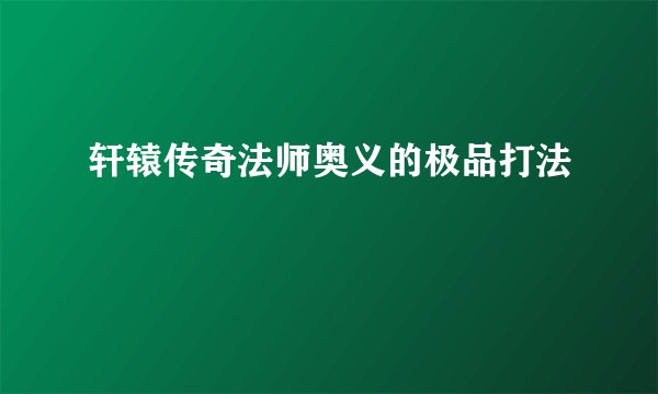 轩辕传奇法师奥义的极品打法