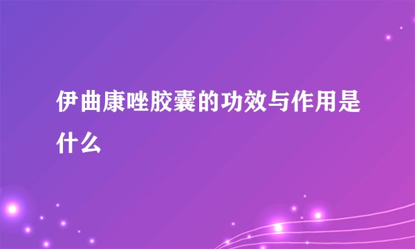 伊曲康唑胶囊的功效与作用是什么