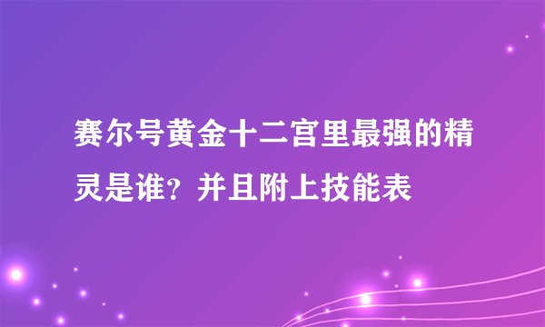 赛尔号黄金十二宫里最强的精灵是谁？并且附上技能表