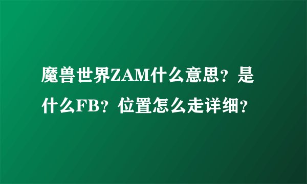 魔兽世界ZAM什么意思？是什么FB？位置怎么走详细？