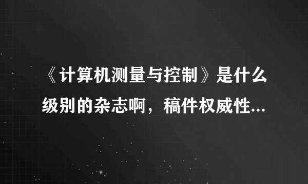 《计算机测量与控制》是什么级别的杂志啊，稿件权威性咋样啊，知道的说下