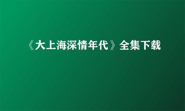 《大上海深情年代》全集下载