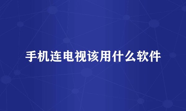 手机连电视该用什么软件