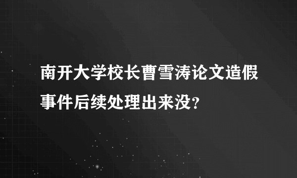 南开大学校长曹雪涛论文造假事件后续处理出来没？