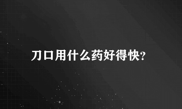 刀口用什么药好得快？