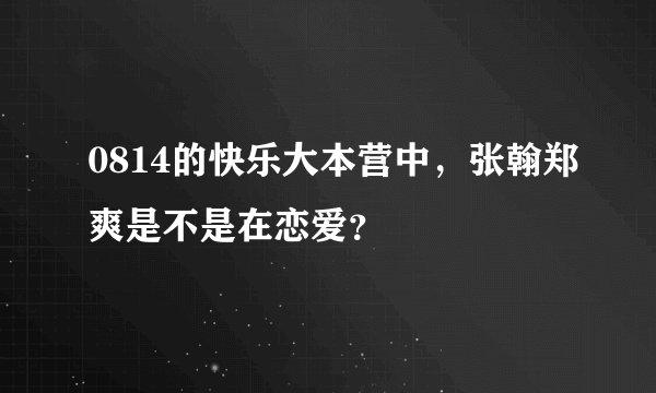0814的快乐大本营中，张翰郑爽是不是在恋爱？