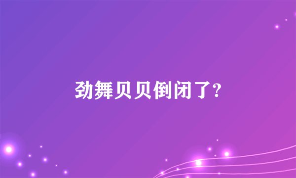 劲舞贝贝倒闭了?