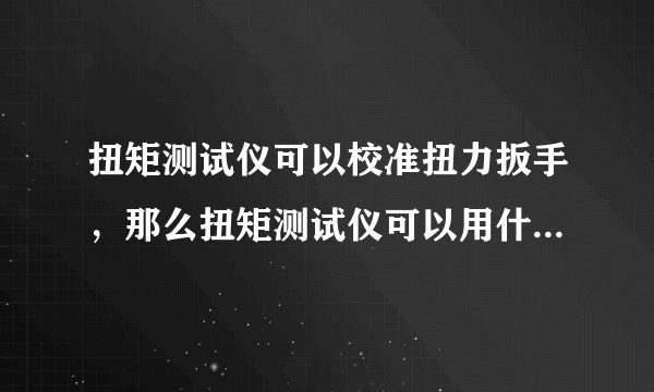 扭矩测试仪可以校准扭力扳手，那么扭矩测试仪可以用什么校准！