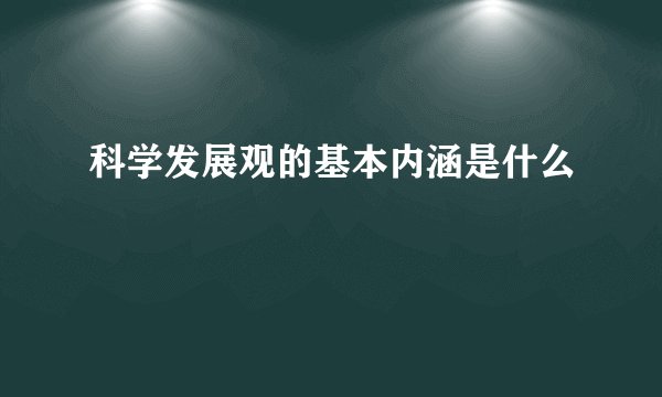 科学发展观的基本内涵是什么