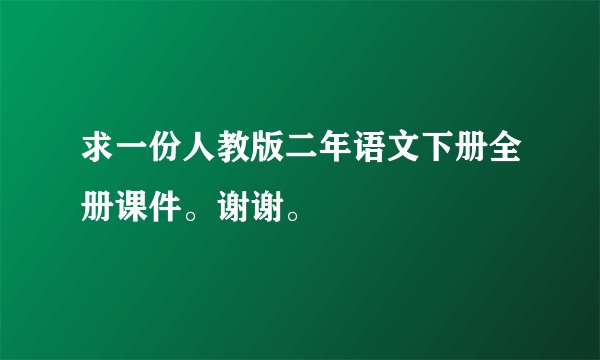 求一份人教版二年语文下册全册课件。谢谢。