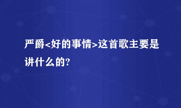 严爵<好的事情>这首歌主要是讲什么的?