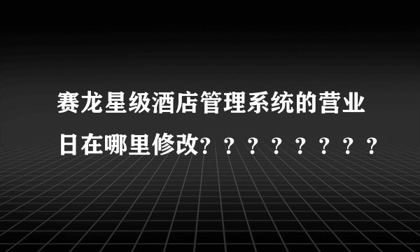 赛龙星级酒店管理系统的营业日在哪里修改？？？？？？？？