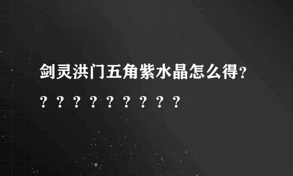剑灵洪门五角紫水晶怎么得？？？？？？？？？？