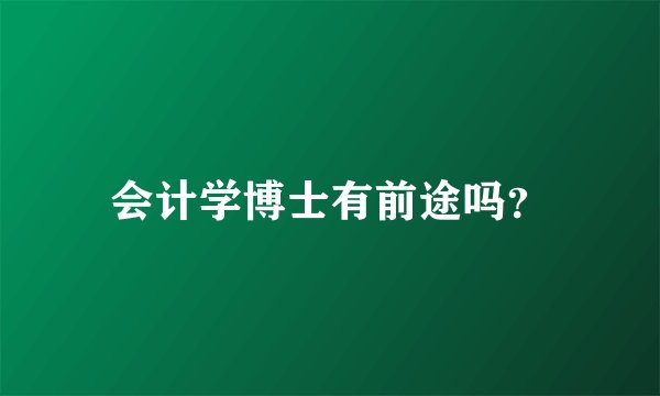 会计学博士有前途吗？