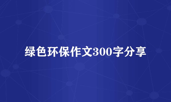 绿色环保作文300字分享