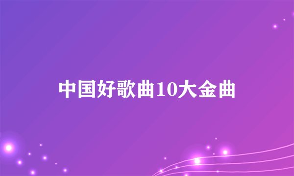 中国好歌曲10大金曲
