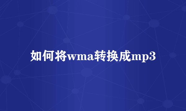如何将wma转换成mp3