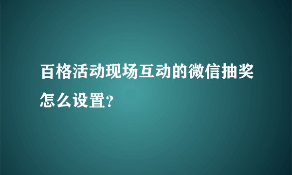 百格活动现场互动的微信抽奖怎么设置？