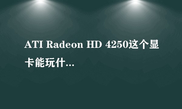 ATI Radeon HD 4250这个显卡能玩什么单机游戏？