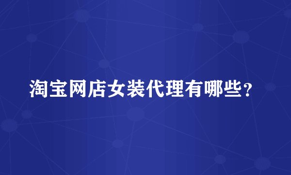 淘宝网店女装代理有哪些？