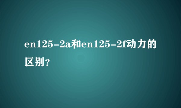 en125-2a和en125-2f动力的区别？