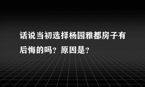 话说当初选择杨园雅都房子有后悔的吗？原因是？
