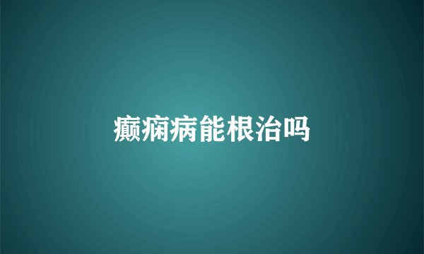 癫痫病能根治吗
