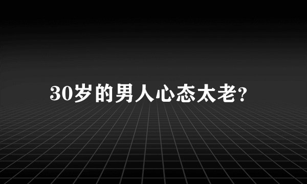 30岁的男人心态太老？