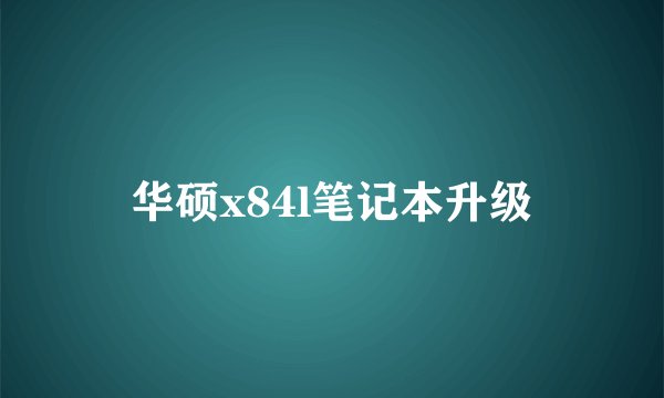 华硕x84l笔记本升级