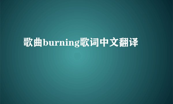 歌曲burning歌词中文翻译