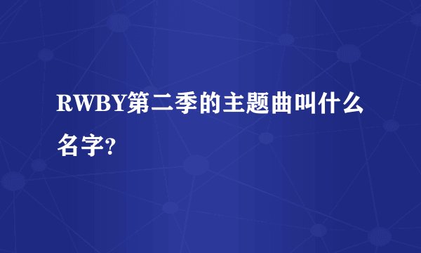 RWBY第二季的主题曲叫什么名字？