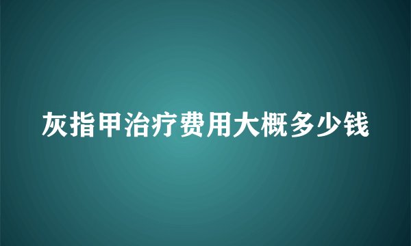 灰指甲治疗费用大概多少钱