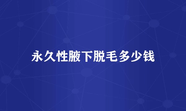 永久性腋下脱毛多少钱