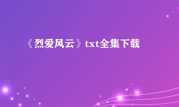 《烈爱风云》txt全集下载