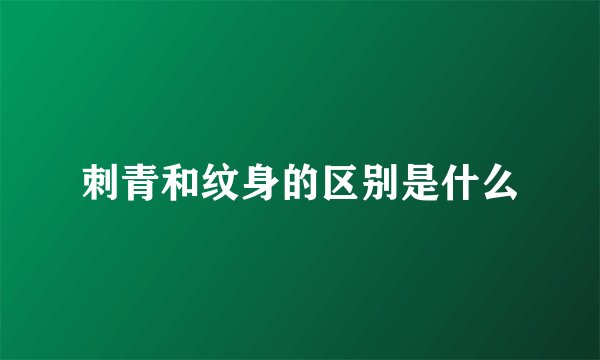 刺青和纹身的区别是什么