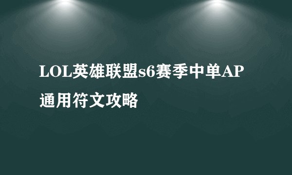 LOL英雄联盟s6赛季中单AP通用符文攻略