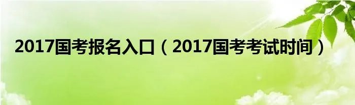 2017国考报名入口（2017国考考试时间）
