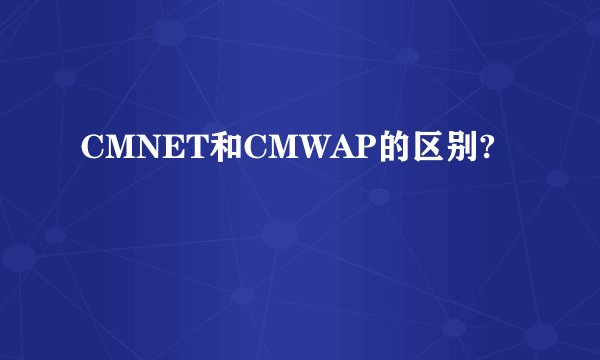CMNET和CMWAP的区别?