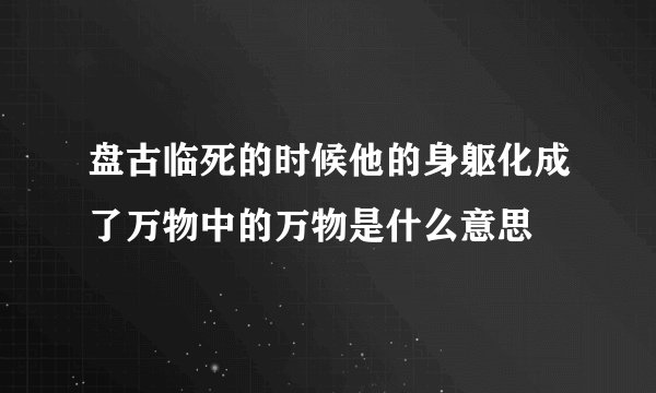 盘古临死的时候他的身躯化成了万物中的万物是什么意思