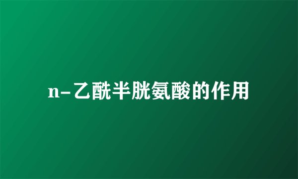 n-乙酰半胱氨酸的作用