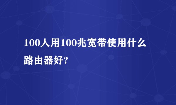 100人用100兆宽带使用什么路由器好?