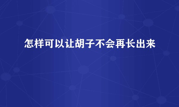 怎样可以让胡子不会再长出来
