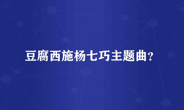 豆腐西施杨七巧主题曲？