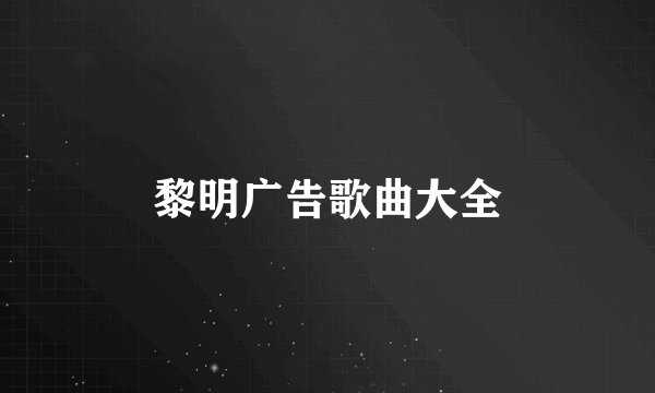 黎明广告歌曲大全