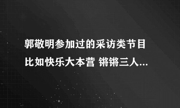 郭敬明参加过的采访类节目 比如快乐大本营 锵锵三人行之类的