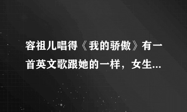 容祖儿唱得《我的骄傲》有一首英文歌跟她的一样，女生唱得~叫什么名字歌名？