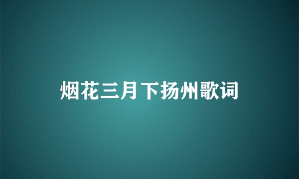 烟花三月下扬州歌词
